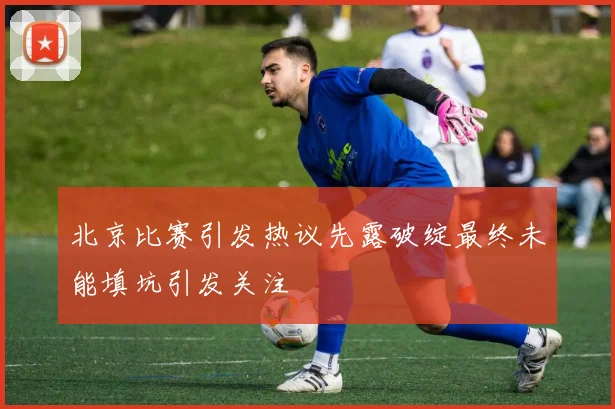 北京比赛引发热议先露破绽最终未能填坑引发关注