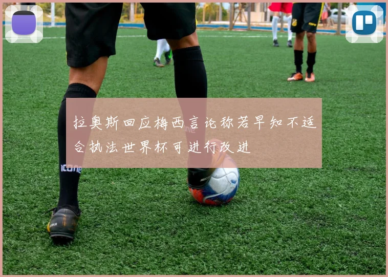 拉奥斯回应梅西言论称若早知不适合执法世界杯可进行改进