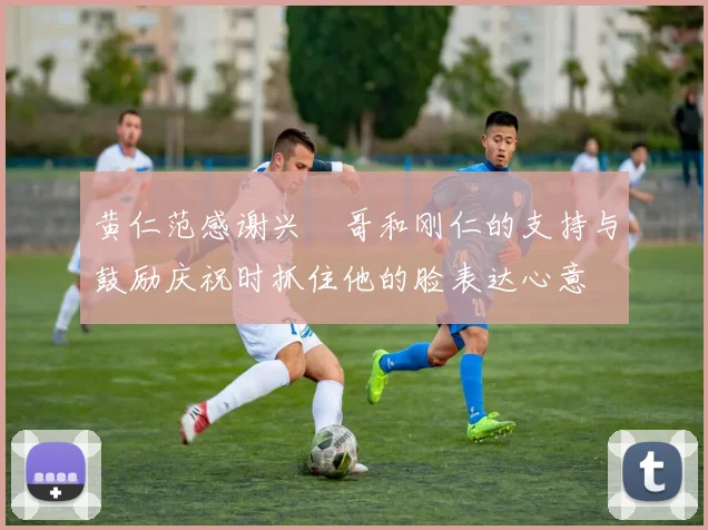 黄仁范感谢兴慜哥和刚仁的支持与鼓励庆祝时抓住他的脸表达心意