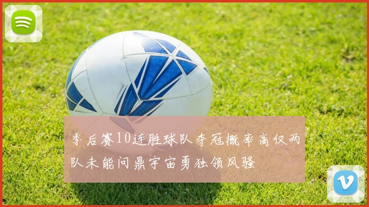 季后赛10连胜球队夺冠概率高仅两队未能问鼎宇宙勇独领风骚