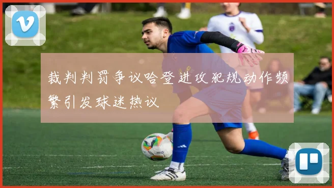 裁判判罚争议哈登进攻犯规动作频繁引发球迷热议