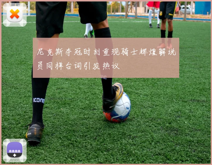 尼克斯夺冠时刻重现骑士辉煌解说员同样台词引发热议